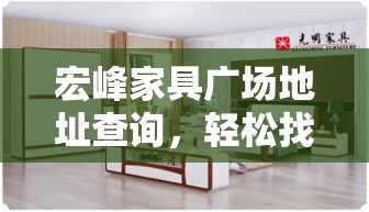 宏峰家具广场地址查询，轻松找到心仪家居的秘诀-第1张图片-赛丽网
