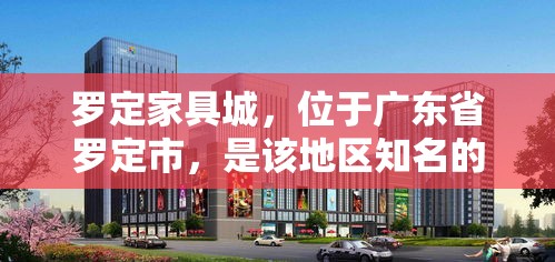 罗定家具城，位于广东省罗定市，是该地区知名的家具批发集散地，汇聚了众多家具厂商和批发商，为消费者和商家提供了一个便捷的采购平台。这里不仅品种丰富，价格也相对实惠，吸引了大量顾客前来选购。-第1张图片-赛丽网