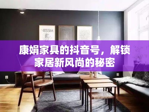 康娟家具的抖音号，解锁家居新风尚的秘密-第1张图片-赛丽网