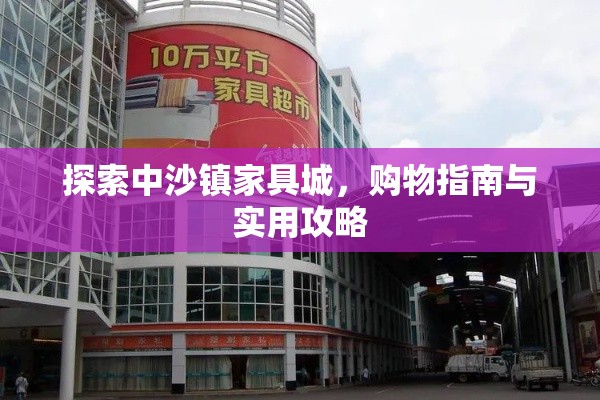 探索中沙镇家具城，购物指南与实用攻略-第1张图片-赛丽网