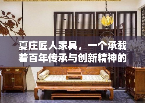 夏庄匠人家具，一个承载着百年传承与创新精神的品牌，其故事始于19世纪末的江南水乡。这里，每一件家具不仅是生活用品，更是匠人精神的结晶，是传统与现代审美碰撞的火花。-第2张图片-赛丽网