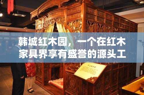 韩城红木园，一个在红木家具界享有盛誉的源头工厂，坐落于风景秀丽的江南水乡，其历史可追溯至清朝乾隆年间，至今已历三百余载。这里不仅是传统手工艺与现代设计的交汇点，更是红木家具文化传承与创新的摇篮。-第1张图片-赛丽网
