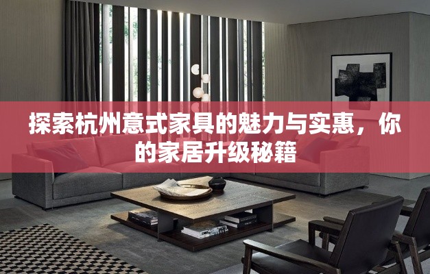 探索杭州意式家具的魅力与实惠，你的家居升级秘籍-第1张图片-赛丽网