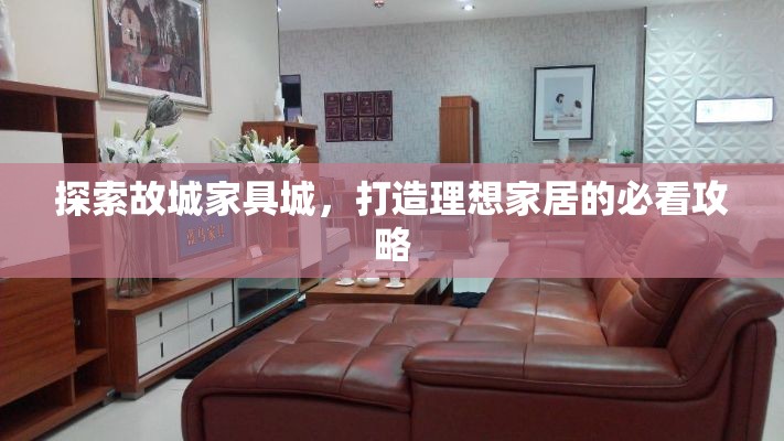 探索故城家具城，打造理想家居的必看攻略-第1张图片-赛丽网