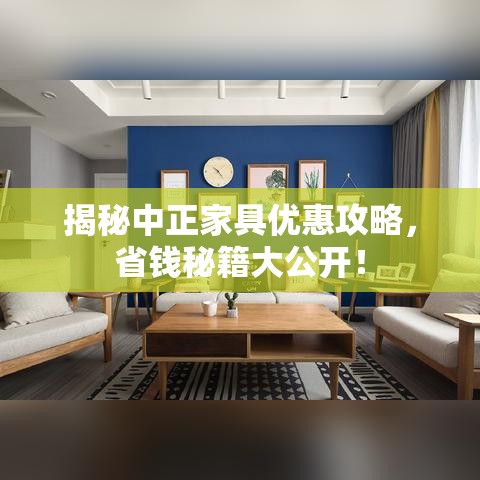 揭秘中正家具优惠攻略，省钱秘籍大公开！-第2张图片-赛丽网