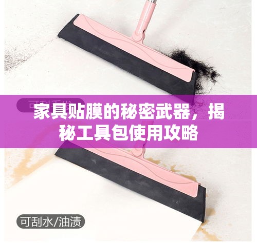 家具贴膜的秘密武器，揭秘工具包使用攻略-第1张图片-赛丽网