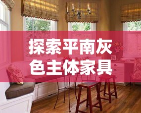探索平南灰色主体家具店，打造独特家居风格的秘密-第1张图片-赛丽网