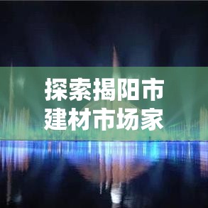 探索揭阳市建材市场家具五金的选购秘籍-第1张图片-赛丽网