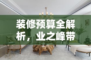 装修预算全解析，业之峰带家具晋城价格大揭秘-第1张图片-赛丽网