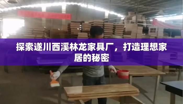 探索遂川西溪林龙家具厂，打造理想家居的秘密-第1张图片-赛丽网
