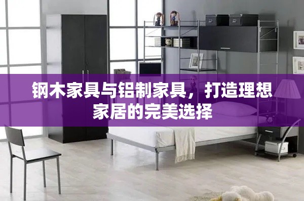钢木家具与铝制家具，打造理想家居的完美选择-第1张图片-赛丽网