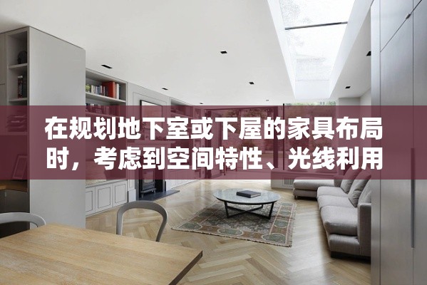 在规划地下室或下屋的家具布局时，考虑到空间特性、光线利用以及居住舒适度，选择合适的家具至关重要。以下是一些建议，旨在让这一区域既实用又温馨。-第1张图片-赛丽网