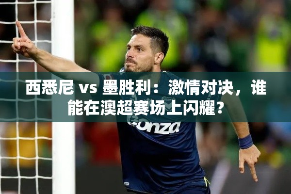 西悉尼VS墨胜利,澳超赛场上的激情对决与闪耀之争-第1张图片-赛丽网 西悉尼VS墨胜利,澳超赛场上的激情对决与闪耀之争-第1张图片-赛丽网