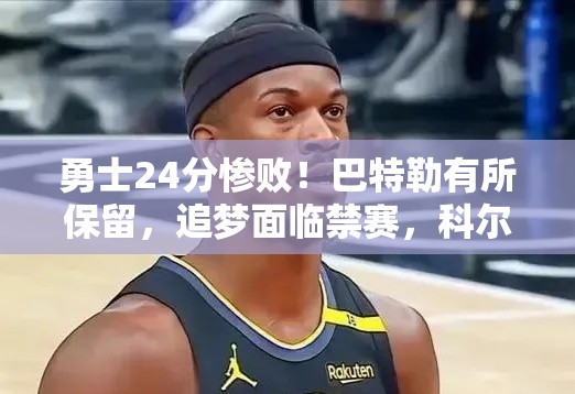 勇士失利24分！巴特勒留力，追梦或遭禁赛，科尔布局显深谋-第2张图片-赛丽网