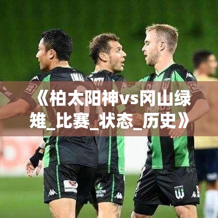柏太阳神与冈山绿雉，历史交锋与当前状态解析-第1张图片-赛丽网