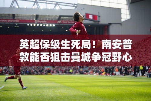 南安普敦能否成为曼城争冠路上的拦路虎？-第1张图片-赛丽网