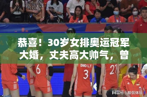 30岁女排奥运冠军浪漫大婚，与高大帅气丈夫共筑爱巢，曾与2米08男篮国手传恋情-第1张图片-赛丽网