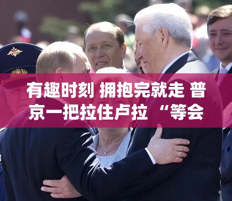普京与卢拉拥抱后不忘留念，等会！拍个照呗，两国领导人温馨瞬间-第1张图片-赛丽网