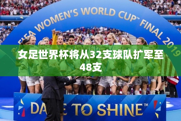 女足世界杯扩军至48支球队，全球足球盛宴即将升级-第1张图片-赛丽网