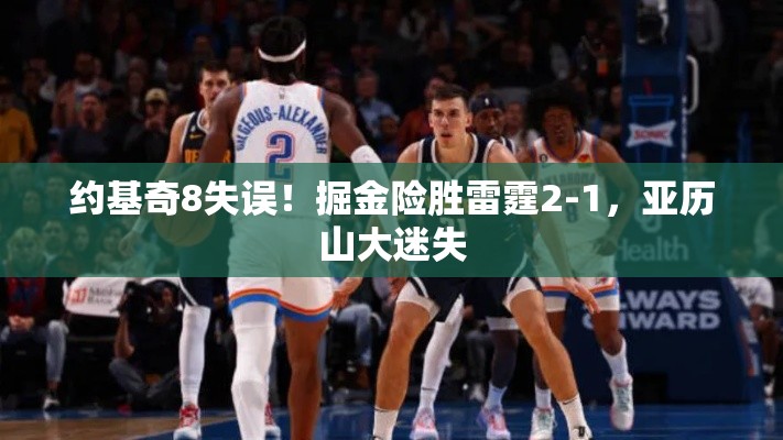 约基奇失误频发，掘金险胜雷霆2-1，亚历山大表现低迷-第1张图片-赛丽网