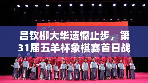 五羊杯象棋赛首日，吕钦柳大华遗憾出局，战况回顾-第1张图片-赛丽网