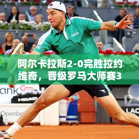 阿尔卡拉斯2-0力克拉约维奇，晋级罗马大师赛32强创赛季新高-第1张图片-赛丽网