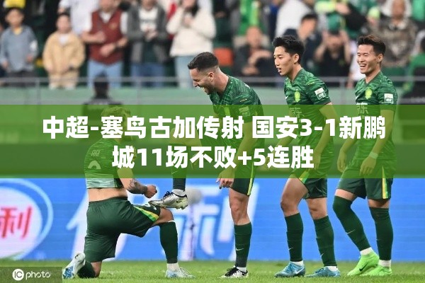 国安3-1新鹏城，塞鸟古加传射助队11场不败+5连胜-第1张图片-赛丽网
