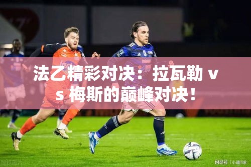 法乙巅峰对决，拉瓦勒与梅斯的激烈碰撞！-第1张图片-赛丽网