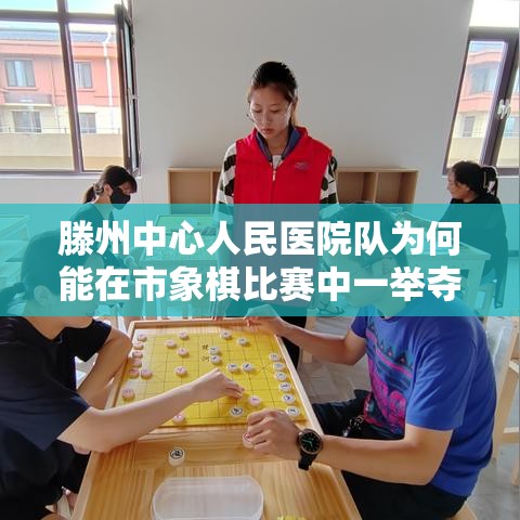 滕州中心人民医院队，市象棋赛场上的黑马之旅-第1张图片-赛丽网