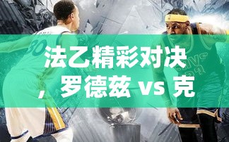 法乙焦点战，罗德兹对决克莱蒙的激烈较量-第2张图片-赛丽网