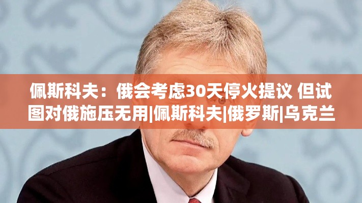 俄方考虑30天停火提议，但施压无效-第1张图片-赛丽网