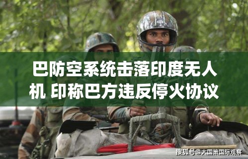 巴基斯坦防空系统击落印度无人机，印方指责巴方违反停火协议-第1张图片-赛丽网