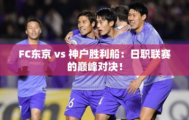 日职联赛巅峰对决，FC东京 vs 神户胜利船-第1张图片-赛丽网