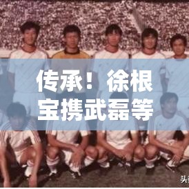 徐根宝携武磊等五虎将探望恩师年维泗，传承之行-第1张图片-赛丽网
