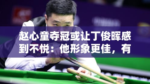 赵心童夺冠，丁俊晖的劲敌与未来收益-第1张图片-赛丽网