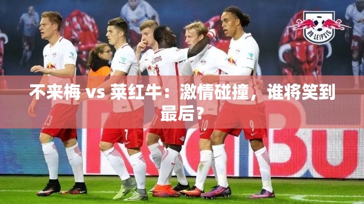 不来梅与莱红牛，激情对决，谁能笑到最后？-第2张图片-赛丽网