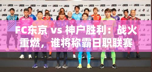 FC东京 vs 神户胜利，日职联赛霸主之争再度点燃-第1张图片-赛丽网