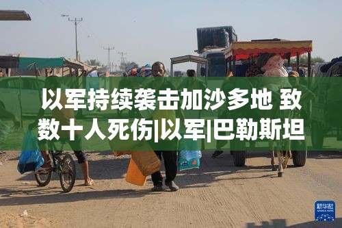 以色列军队持续袭击加沙地带，造成数十人死伤-第2张图片-赛丽网