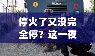 印巴边境局势紧张，停火未完全实现，双方各执一词-第1张图片-赛丽网