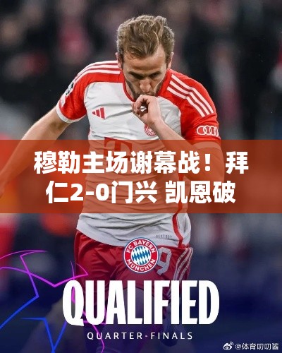 拜仁2-0门兴，穆勒主场谢幕战，凯恩破门奥利塞传射-第1张图片-赛丽网