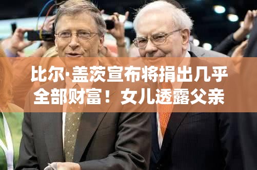 比尔·盖茨宣布捐出几乎全部财富，女儿透露其患天才病-第1张图片-赛丽网