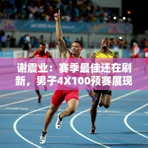 谢震业，刷新赛季最佳，预赛中展现奋勇拼搏精神-第1张图片-赛丽网