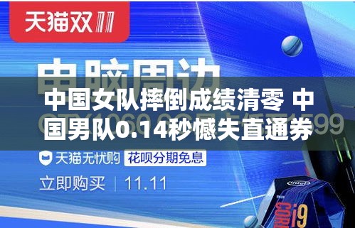 中国男队0.14秒之差错失直通券，女队摔倒成绩清零-第1张图片-赛丽网