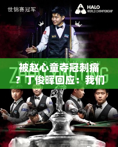 丁俊晖回应赵心童夺冠，我们中国人很团结-第1张图片-赛丽网