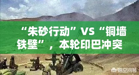 ‘朱砂行动’与‘铜墙铁壁’，本轮印巴冲突的新特点与对比分析-第1张图片-赛丽网