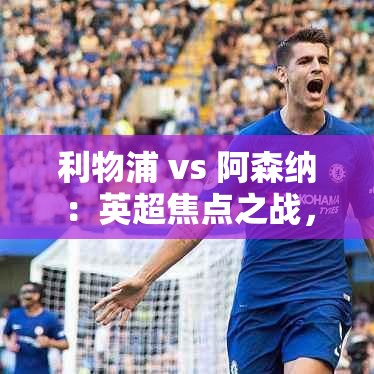 英超巅峰对决，利物浦VS阿森纳，谁能成为最后的胜利者？-第1张图片-赛丽网