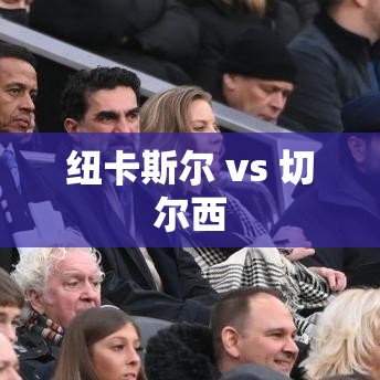 英超焦点战，纽卡斯尔对决切尔西-第1张图片-赛丽网