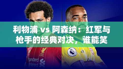 利物浦 vs 阿森纳，经典对决，谁能笑到最后？-第2张图片-赛丽网
