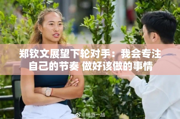 郑钦文，专注自我节奏，迎接下轮挑战-第1张图片-赛丽网