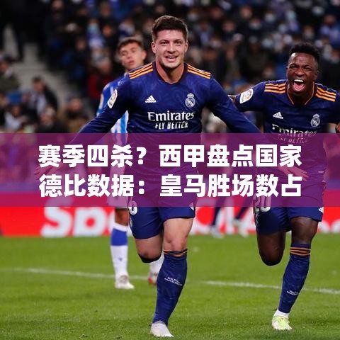 西甲国家德比数据，皇马胜场数占优，赛季四杀之争-第1张图片-赛丽网